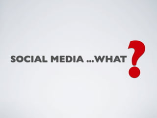 ?
SOCIAL MEDIA ...WHAT
 