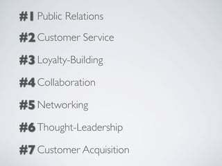 #1 Public Relations
#2 Customer Service
#3 Loyalty-Building
#4 Collaboration
#5 Networking
#6 Thought-Leadership
#7 Customer Acquisition
 