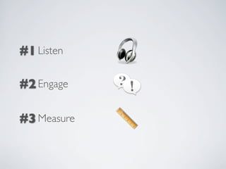 #1 Listen

#2 Engage

#3 Measure
 