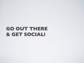 GO OUT THERE
& GET SOCIAL!
 