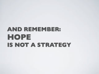 AND REMEMBER:
HOPE
IS NOT A STRATEGY
 