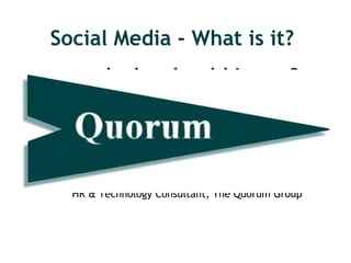 Social Media - What is it?
...and why should I care?
...and why should I care?
Presented by Amy Goldenburg, PHR
HR & Technology Consultant, The Quorum Group
 