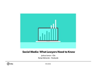 #ClioWeb
Social Media: What Lawyers Need to Know
Joshua Lenon – Clio
Kemp Edmonds - Hootsuite
 