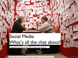 Social Media What ’ s all the chat about? Image Credits : Thanks to Flickr.com creative commons, Google, the blogosphere, any all my blog roll links for the images. This presentation was created in 6 March 2009! It ’ s old and out of date then!!!!! 