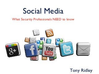 Social Media
What Security Professionals NEED to know




                                     Tony Ridley
 