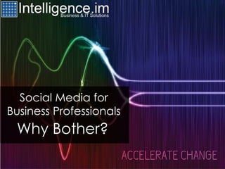 Social Media for
Business Professionals
Why Bother?
 