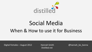 Social Media
      When & How to use it for Business

                           Hannah Smith
Digital Females – August 2012       Hannah Smith    @hannah_bo_banna
                    @hannah_bo_bannaDistilled.net
 