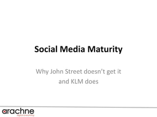 Social Media Maturity Why John Street doesn’t get it  and KLM does 