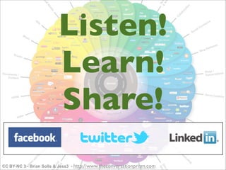 Listen!
                         Learn!
                         Share!
CC BY-NC 3 - Brian Solls & Jess3 - http://www.theconversationprism.com
 
