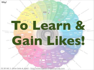 Why?




          To Learn &
          Gain Likes!
CC BY-NC 3 - Brian Solls & Jess3 - http://www.theconversationprism.com
 