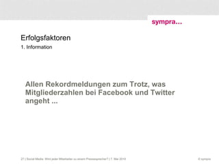 Erfolgsfaktoren 1. Information Allen Rekordmeldungen zum Trotz, was Mitgliederzahlen bei Facebook und Twitter angeht ...  | Social Media: Wird jeder Mitarbeiter zu einem Pressesprecher? | 7. Mai 2010 