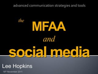 advanced communication strategies and tools



              the
                     MFAA
                          and
     social media
Lee Hopkins
16th November 2011
 