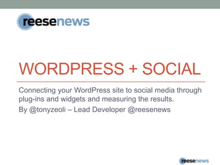 Wordpress + social Connecting your WordPress site to social media through plug-ins and widgets and measuring the results. By @tonyzeoli– Lead Developer @reesenews 