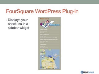 FourSquareWordPress Plug-inDisplays your check-ins in a sidebar widget