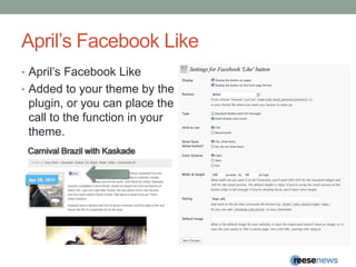 April’s Facebook LikeApril’s Facebook LikeAdded to your theme by the plugin, or you can place the call to the function in your theme.