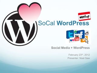 SoCal WordPress


   Social Media + WordPress

              February 23rd, 2012
             Presenter: Noel Saw
 
