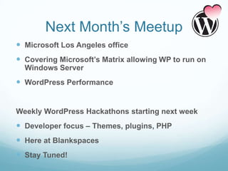 Next Month’s Meetup
 Microsoft Los Angeles office
 Covering Microsoft’s Matrix allowing WP to run on
  Windows Server
 ...