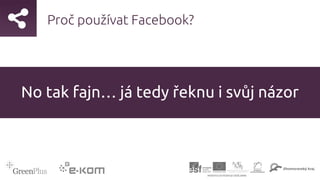 Proč používat Facebook?
No tak fajn… já tedy řeknu i svůj názor
 