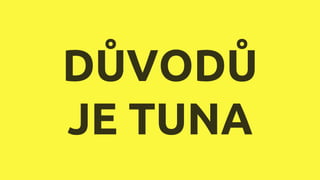 DŮVODŮ
JE TUNA
 