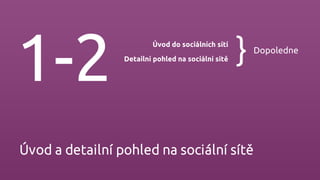 Úvod a detailní pohled na sociální sítě
1-2
Úvod do sociálních sítí
Detailní pohled na sociální sítě } Dopoledne
 