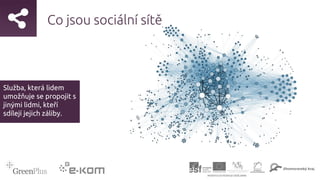 Co jsou sociální sítě
Služba, která lidem
umožňuje se propojit s
jinými lidmi, kteří
sdílejí jejich záliby.
 