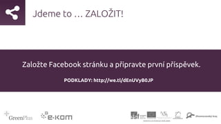Jdeme to … ZALOŽIT!
PODKLADY: http://we.tl/dEnUVyB0JP
Založte Facebook stránku a připravte první příspěvek.
 