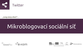 Twitter
Mikroblogovací sociální síť
„Long story short“...
 