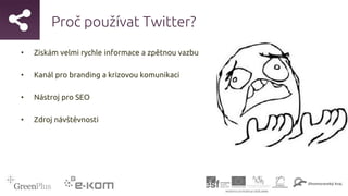 Proč používat Twitter?
• Získám velmi rychle informace a zpětnou vazbu
• Kanál pro branding a krizovou komunikaci
• Nástroj pro SEO
• Zdroj návštěvnosti
 