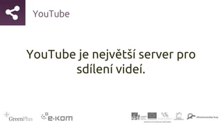 YouTube
YouTube je největší server pro
sdílení videí.
 