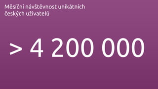 > 4 200 000
Měsíční návštěvnost unikátních
českých uživatelů
 