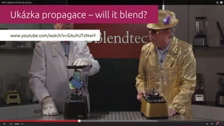 Ukázka propagace – will it blend?
www.youtube.com/watch?v=GAuhUTzNwiY
 