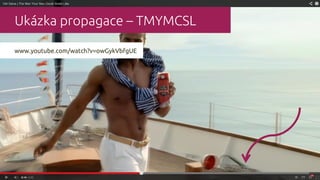 Ukázka propagace – TMYMCSL
www.youtube.com/watch?v=owGykVbfgUE
 