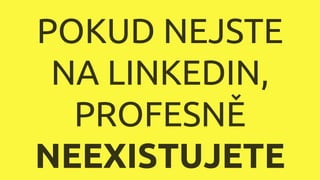 POKUD NEJSTE
NA LINKEDIN,
PROFESNĚ
NEEXISTUJETE
 