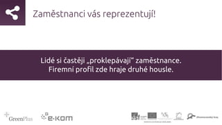 Zaměstnanci vás reprezentují!
Lidé si častěji „proklepávají“ zaměstnance.
Firemní profil zde hraje druhé housle.
 