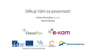 Děkuji Vám za pozornost!
E-kom Promotion, s. r. o.
Martin Shirley
 