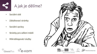 A jak je dělíme?
• Sociální sítě
• Záložkovací stránky
• Sociální zprávy
• Stránky pro sdílení médií
• Mikroblogovácí služby
 
