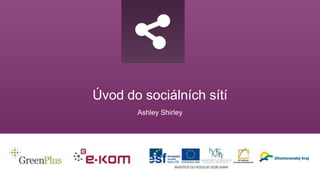 Úvod do sociálních sítí
Ashley Shirley
 