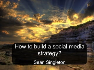 How to build a social media
strategy?
Sean Singleton
 