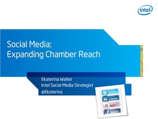 Social Media:
    Expanding Chamber Reach

            Ekaterina Walter
            Intel Social Media Strategist
            @Ekaterina




1
 
