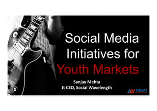 Social Media
 Initiatives for
Youth Markets
          Sanjay	
  Mehta	
  
 Jt	
  CEO,	
  Social	
  Wavelength	
  
 