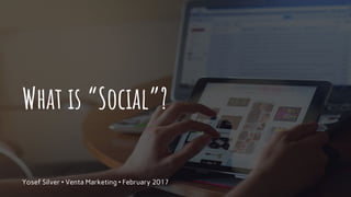What is “Social”?
Yosef Silver • Venta Marketing • February 2017
 