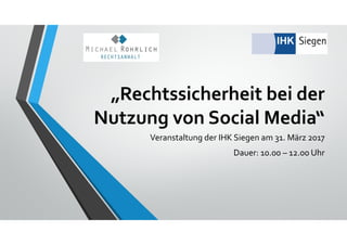 „Rechtssicherheit bei der 
Nutzung von Social Media“
Veranstaltung der IHK Siegen am 31. März 2017
Dauer: 10.00 – 12.00 Uhr
 