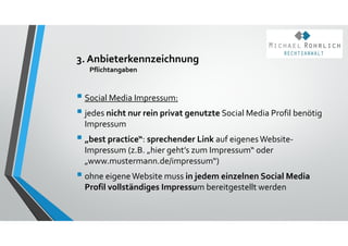 3. Anbieterkennzeichnung
Pflichtangaben
 Social Media Impressum:
 jedes nicht nur rein privat genutzte Social Media Prof...