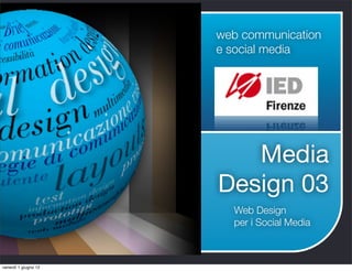 web communication
                      e social media




                         Media
                      Design 03
                        Web Design
                        per i Social Media



venerdì 1 giugno 12
 