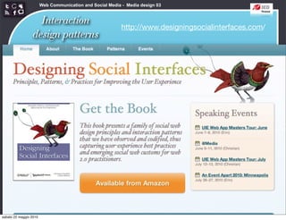 Web Communication and Social Media - Media design 03


                   Interaction
                                                           http://www.designingsocialinterfaces.com/
                 design patterns




sabato 22 maggio 2010
 