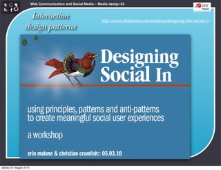 Web Communication and Social Media - Media design 03


                   Interaction                                 http://www.slideshare.net/emalone/designing-the-social-in
                 design patterns




sabato 22 maggio 2010
 