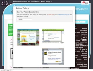 Web Communication and Social Media - Media design 03


                   Interaction
                                                                         http://uipatternfactory.com/
                 design patterns




sabato 22 maggio 2010
 