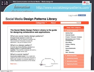 Web Communication and Social Media - Media design 03


                   Interaction                        http://www.socialdesignpatterns.com/
                 design patterns




sabato 22 maggio 2010
 