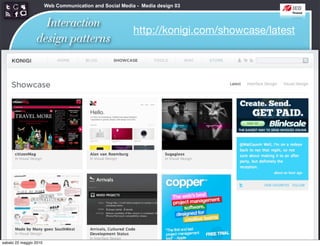 Web Communication and Social Media - Media design 03


                   Interaction
                                                          http://konigi.com/showcase/latest
                 design patterns




sabato 22 maggio 2010
 