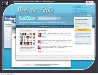 Web Communication and Social Media - Media design 03

                                                                               •   Semplicità



                            Web 2.0 Style
                                                                               •   Importanza del Logo
                                                                               •   CSS
                                                                               •   Layout orizzontali
                                                                               •   Grandi Aree Colorate
                                                                               •   angoli arrotondati
                                                                               •   Sfumature
                                                                               •   Riflessioni
                                                                               •   Colori pastello
                                                                               •   Icone morbide
                                                                               •   Typography
                                                                               •   Stelloni




sabato 22 maggio 2010
 